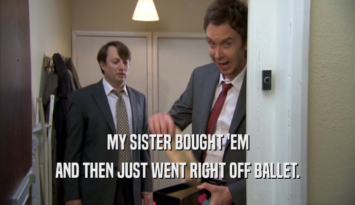 MY SISTER BOUGHT 'EM AND THEN JUST WENT RIGHT OFF BALLET. 