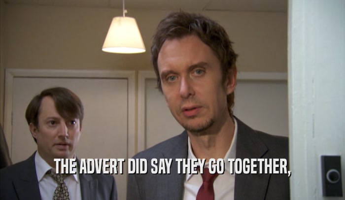 THE ADVERT DID SAY THEY GO TOGETHER,  