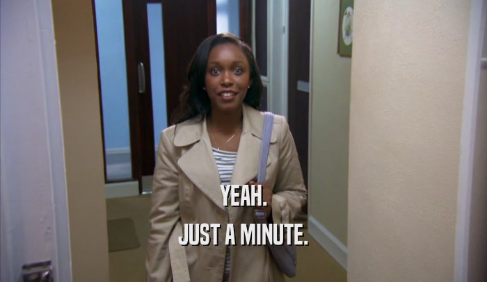 YEAH. JUST A MINUTE. 