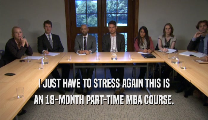 I JUST HAVE TO STRESS AGAIN THIS IS AN 18-MONTH PART-TIME MBA COURSE. 
