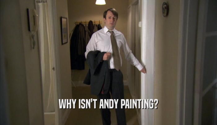 WHY ISN'T ANDY PAINTING?  