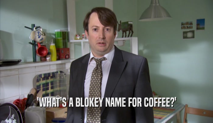 'WHAT'S A BLOKEY NAME FOR COFFEE?'  