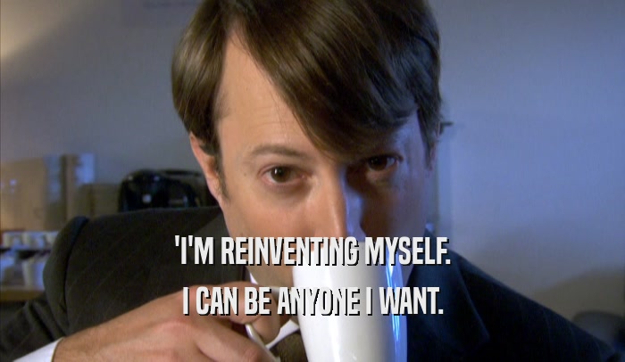 'I'M REINVENTING MYSELF. I CAN BE ANYONE I WANT. 