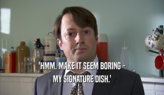 'HMM. MAKE IT SEEM BORING - MY SIGNATURE DISH.' 