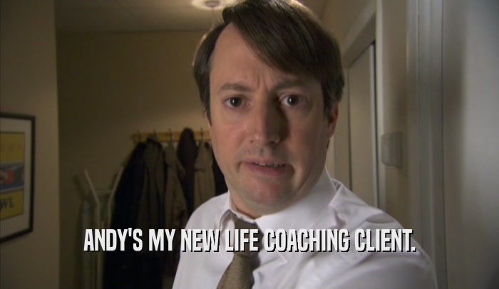 ANDY'S MY NEW LIFE COACHING CLIENT.  