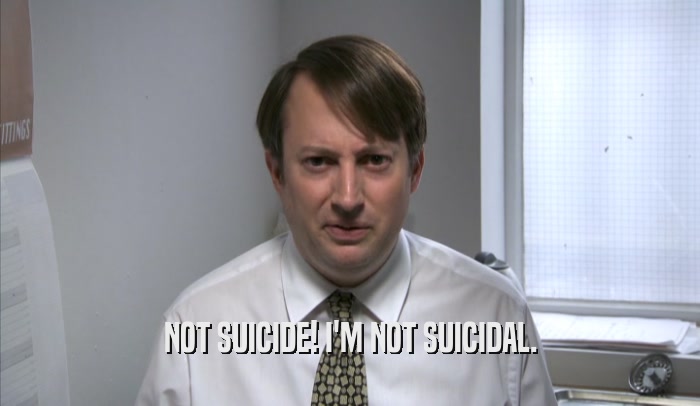 NOT SUICIDE! I'M NOT SUICIDAL.  