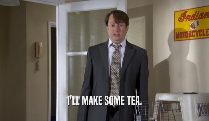 I'LL MAKE SOME TEA.  