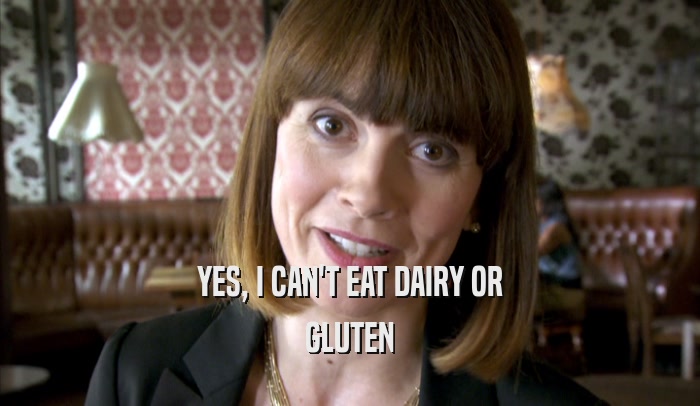 YES, I CAN'T EAT DAIRY OR
 GLUTEN
 