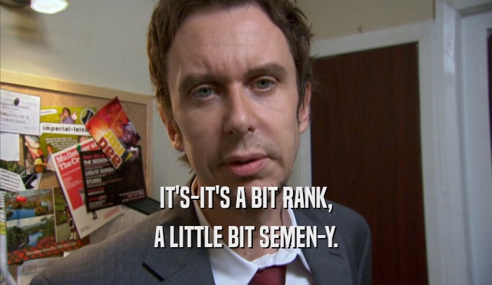 IT'S-IT'S A BIT RANK, A LITTLE BIT SEMEN-Y. 