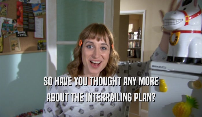 SO HAVE YOU THOUGHT ANY MORE ABOUT THE INTERRAILING PLAN? 