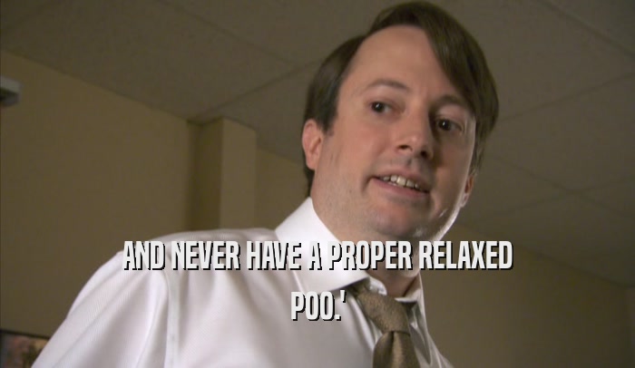 AND NEVER HAVE A PROPER RELAXED POO.' 