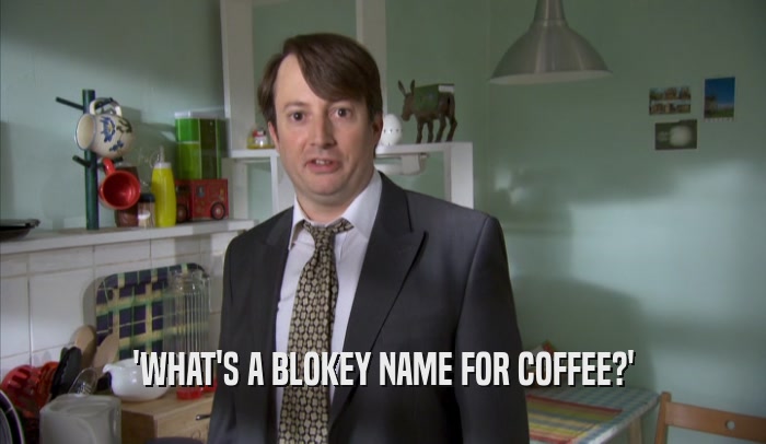 'WHAT'S A BLOKEY NAME FOR COFFEE?'  