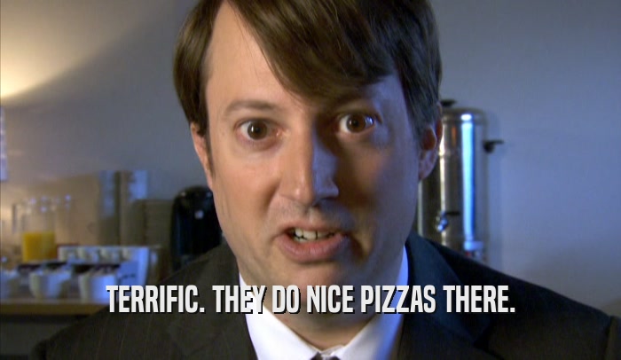 TERRIFIC. THEY DO NICE PIZZAS THERE.  
