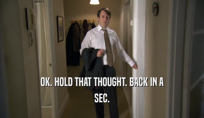 OK. HOLD THAT THOUGHT. BACK IN A SEC. 