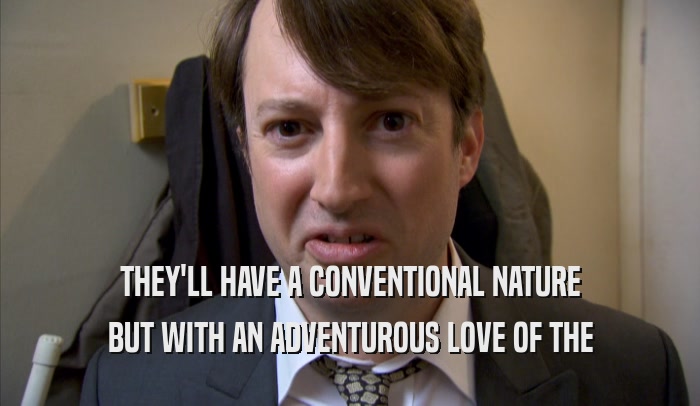 THEY'LL HAVE A CONVENTIONAL NATURE BUT WITH AN ADVENTUROUS LOVE OF THE BUT WITH AN ADVENTUROUS LOVE OF THE