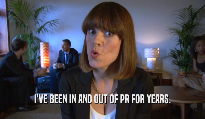 I'VE BEEN IN AND OUT OF PR FOR YEARS.  