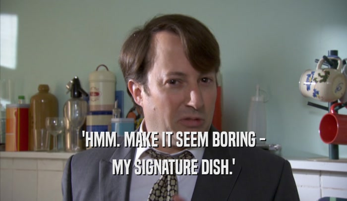 'HMM. MAKE IT SEEM BORING - MY SIGNATURE DISH.' 