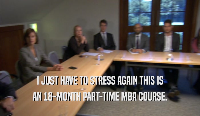 I JUST HAVE TO STRESS AGAIN THIS IS AN 18-MONTH PART-TIME MBA COURSE. 