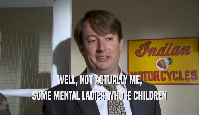 WELL, NOT ACTUALLY ME, SOME MENTAL LADIES WHOSE CHILDREN SOME MENTAL LADIES WHOSE CHILDREN