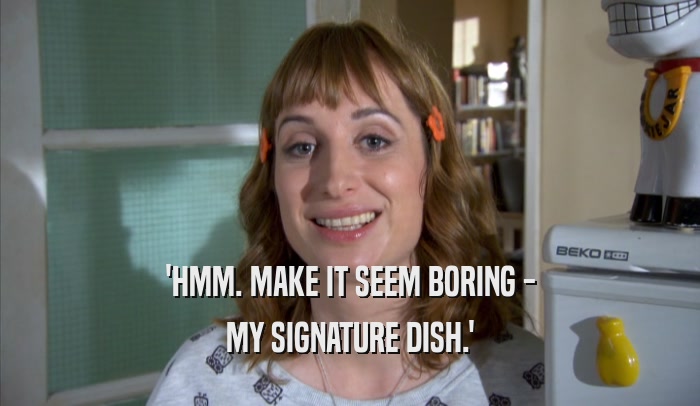 'HMM. MAKE IT SEEM BORING - MY SIGNATURE DISH.' 