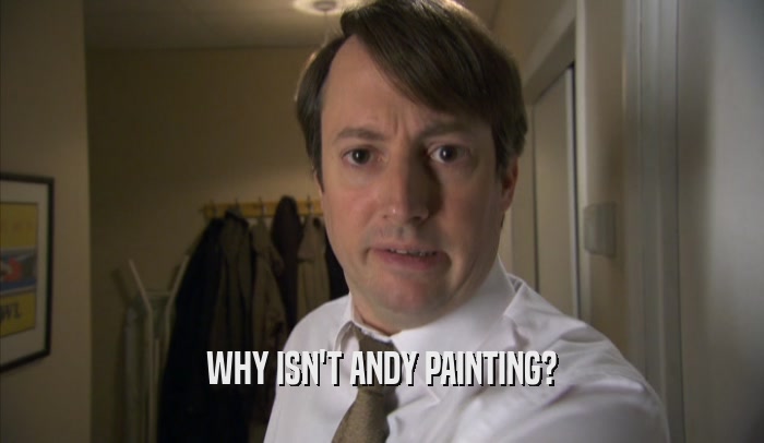 WHY ISN'T ANDY PAINTING?  