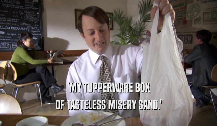 'MY TUPPERWARE BOX
 OF TASTELESS MISERY SAND.'
 