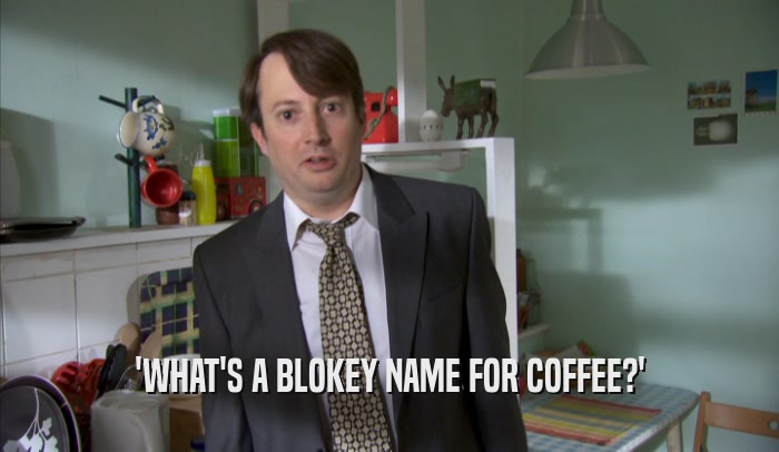 'WHAT'S A BLOKEY NAME FOR COFFEE?'  