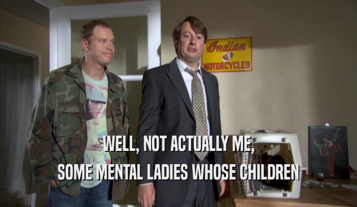 WELL, NOT ACTUALLY ME, SOME MENTAL LADIES WHOSE CHILDREN SOME MENTAL LADIES WHOSE CHILDREN