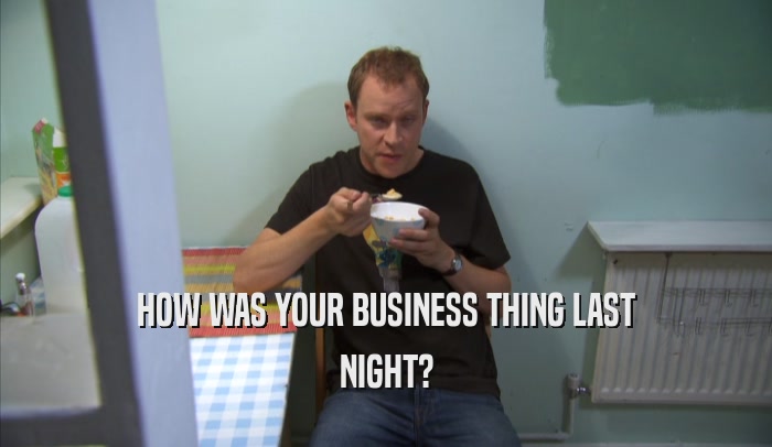 HOW WAS YOUR BUSINESS THING LAST NIGHT? 