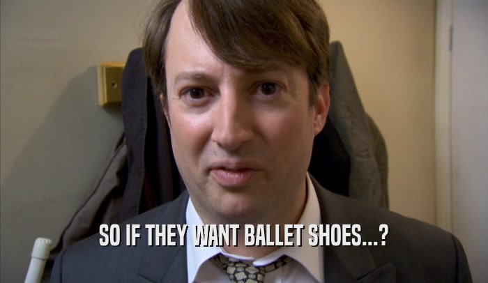 SO IF THEY WANT BALLET SHOES...?  