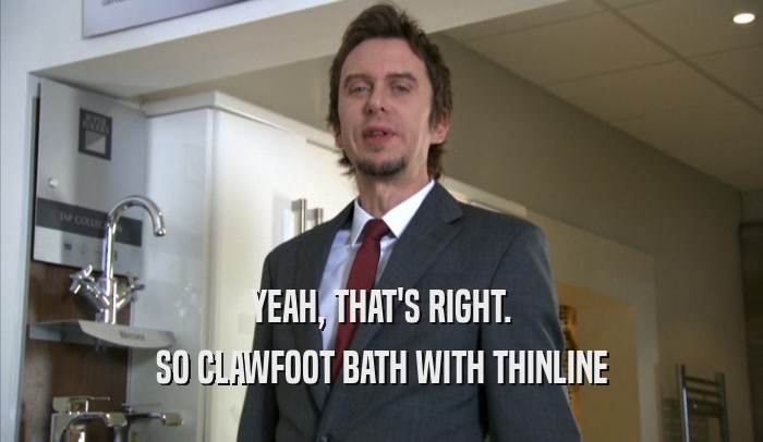 YEAH, THAT'S RIGHT.
 SO CLAWFOOT BATH WITH THINLINE
 SO CLAWFOOT BATH WITH THINLINE
