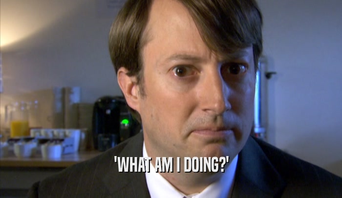 'WHAT AM I DOING?'  
