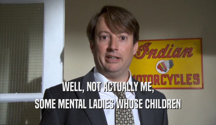 WELL, NOT ACTUALLY ME, SOME MENTAL LADIES WHOSE CHILDREN SOME MENTAL LADIES WHOSE CHILDREN