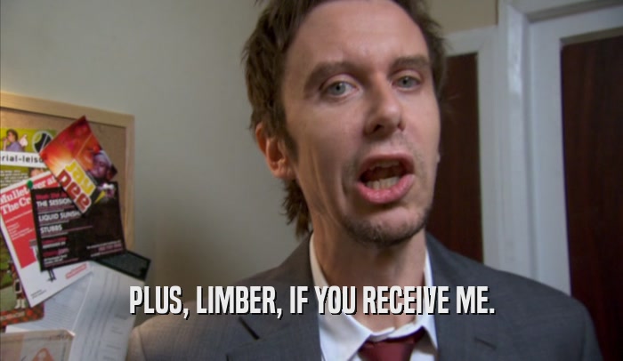 PLUS, LIMBER, IF YOU RECEIVE ME.  