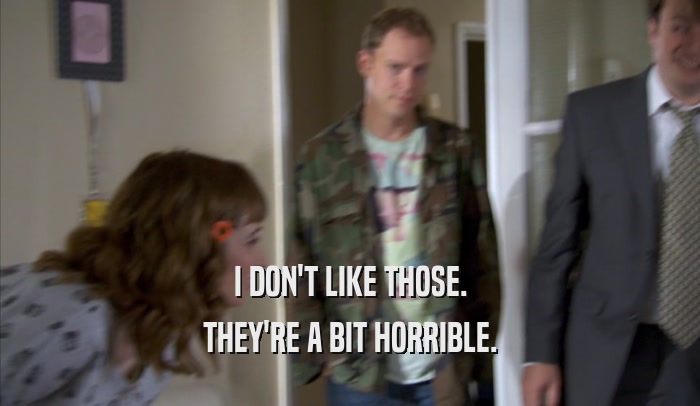 I DON'T LIKE THOSE. THEY'RE A BIT HORRIBLE. 