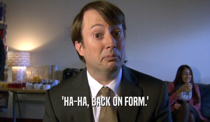 'HA-HA, BACK ON FORM.'  
