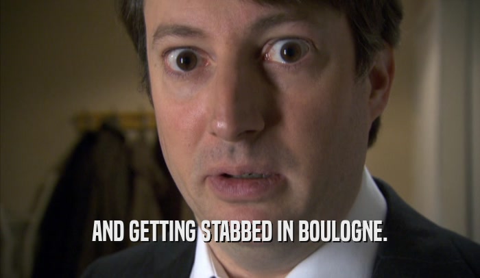 AND GETTING STABBED IN BOULOGNE.  