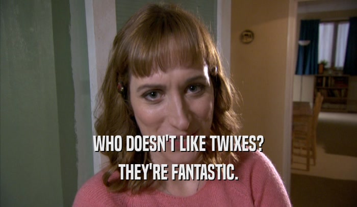 WHO DOESN'T LIKE TWIXES?
 THEY'RE FANTASTIC.
 