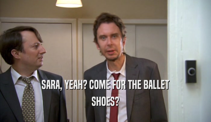 SARA, YEAH? COME FOR THE BALLET SHOES? 