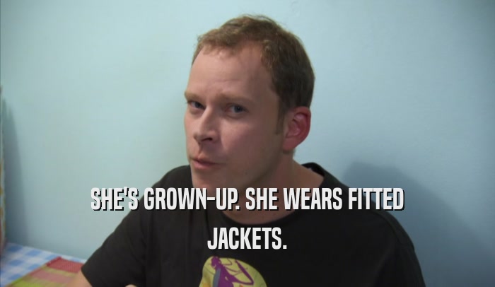 SHE'S GROWN-UP. SHE WEARS FITTED JACKETS. 