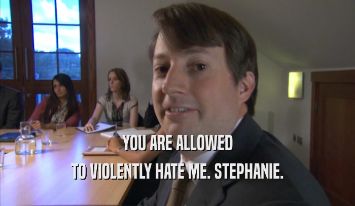 YOU ARE ALLOWED TO VIOLENTLY HATE ME. STEPHANIE. 