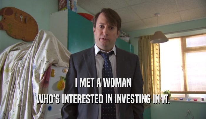 I MET A WOMAN WHO'S INTERESTED IN INVESTING IN IT. 