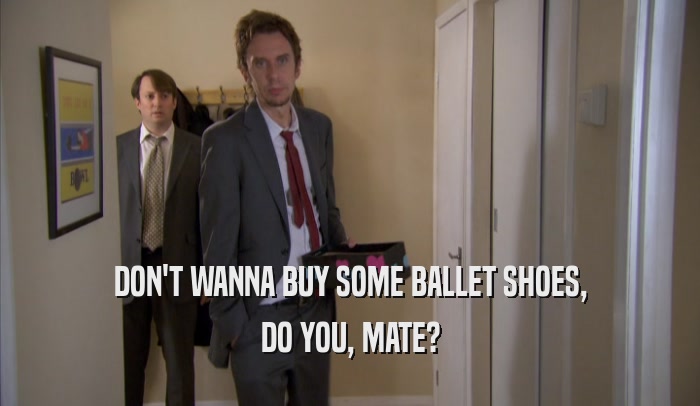 DON'T WANNA BUY SOME BALLET SHOES, DO YOU, MATE? 