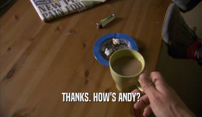 THANKS. HOW'S ANDY?  
