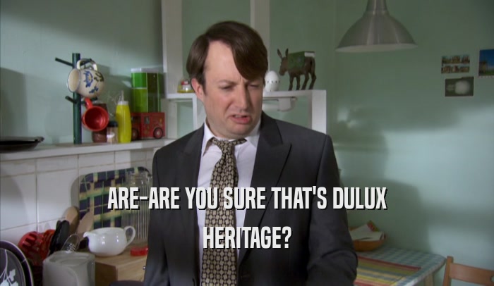 ARE-ARE YOU SURE THAT'S DULUX HERITAGE? 