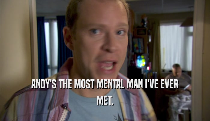 ANDY'S THE MOST MENTAL MAN I'VE EVER MET. 