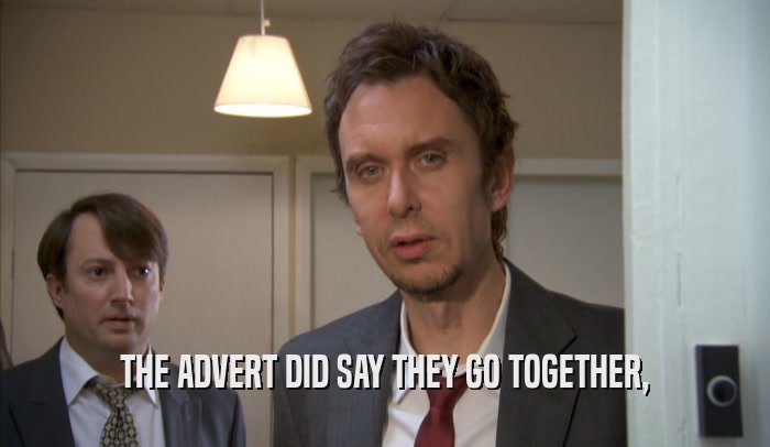 THE ADVERT DID SAY THEY GO TOGETHER,  