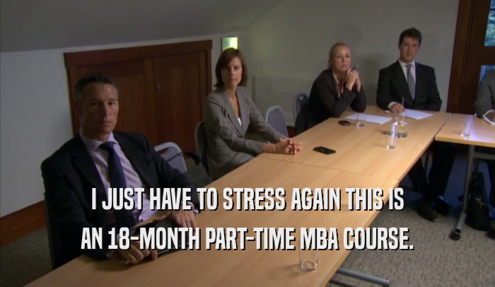 I JUST HAVE TO STRESS AGAIN THIS IS AN 18-MONTH PART-TIME MBA COURSE. 