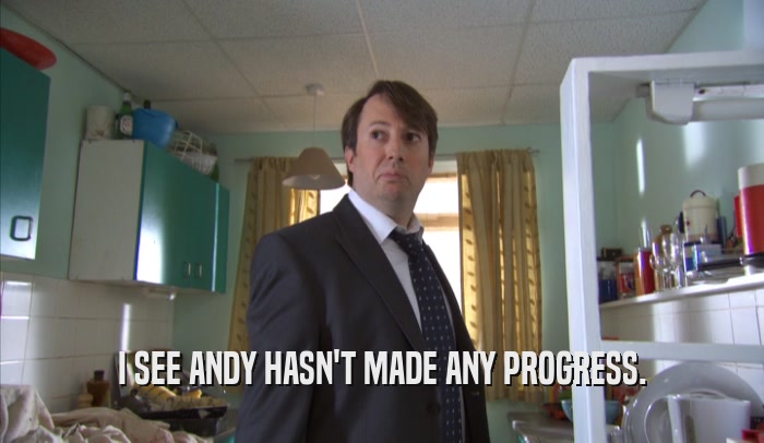 I SEE ANDY HASN'T MADE ANY PROGRESS.  