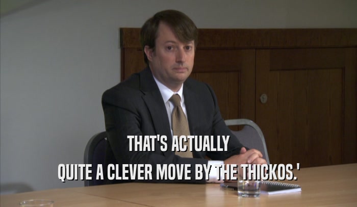 THAT'S ACTUALLY QUITE A CLEVER MOVE BY THE THICKOS.' 
